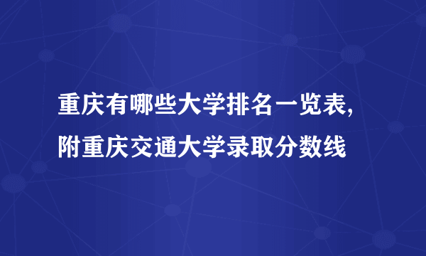 重庆有哪些大学排名一览表,附重庆交通大学录取分数线