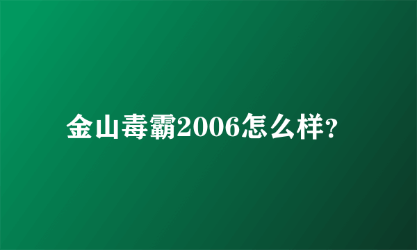 金山毒霸2006怎么样？