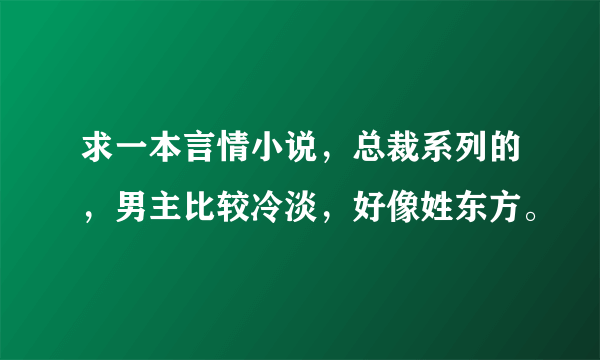 求一本言情小说，总裁系列的，男主比较冷淡，好像姓东方。