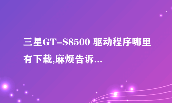 三星GT-S8500 驱动程序哪里有下载,麻烦告诉网址,谢谢。