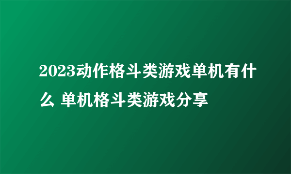 2023动作格斗类游戏单机有什么 单机格斗类游戏分享