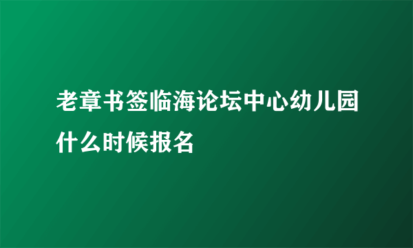 老章书签临海论坛中心幼儿园什么时候报名