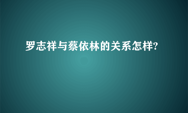 罗志祥与蔡依林的关系怎样?