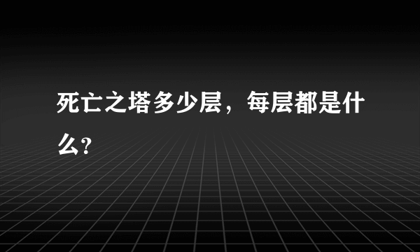 死亡之塔多少层，每层都是什么？