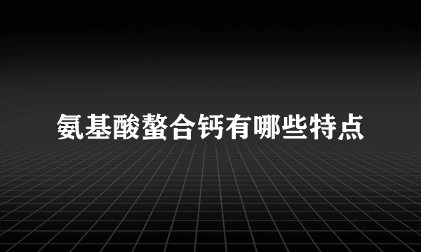 氨基酸螯合钙有哪些特点