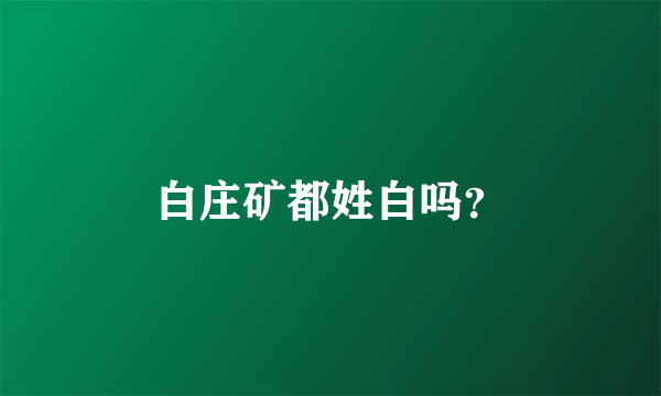 白庄矿都姓白吗？