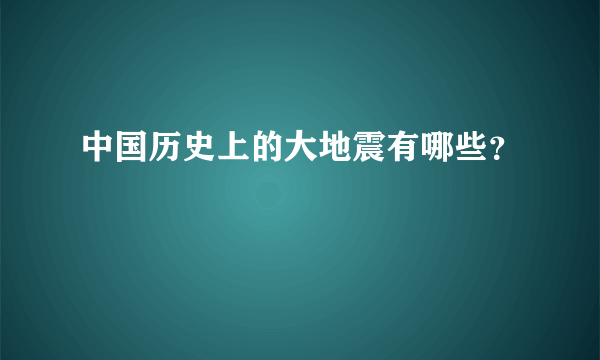 中国历史上的大地震有哪些？