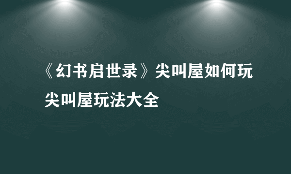 《幻书启世录》尖叫屋如何玩 尖叫屋玩法大全