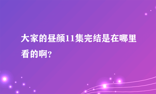 大家的昼颜11集完结是在哪里看的啊？