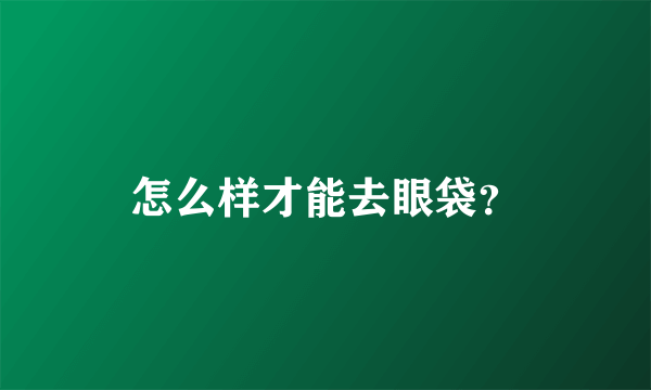 怎么样才能去眼袋？