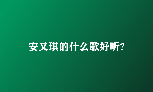 安又琪的什么歌好听?