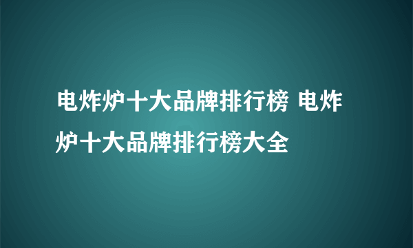 电炸炉十大品牌排行榜 电炸炉十大品牌排行榜大全