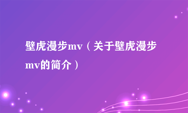 壁虎漫步mv（关于壁虎漫步mv的简介）