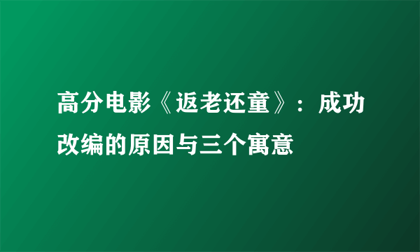 高分电影《返老还童》：成功改编的原因与三个寓意