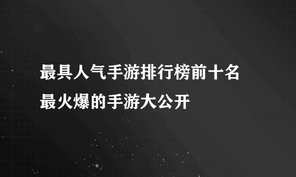 最具人气手游排行榜前十名 最火爆的手游大公开