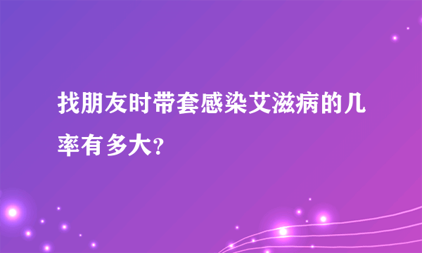 找朋友时带套感染艾滋病的几率有多大？