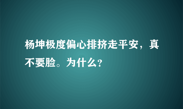 杨坤极度偏心排挤走平安，真不要脸。为什么？