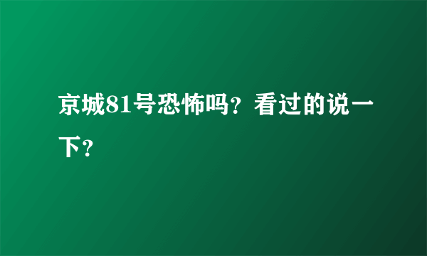 京城81号恐怖吗？看过的说一下？