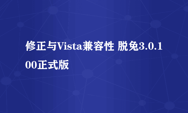 修正与Vista兼容性 脱兔3.0.100正式版