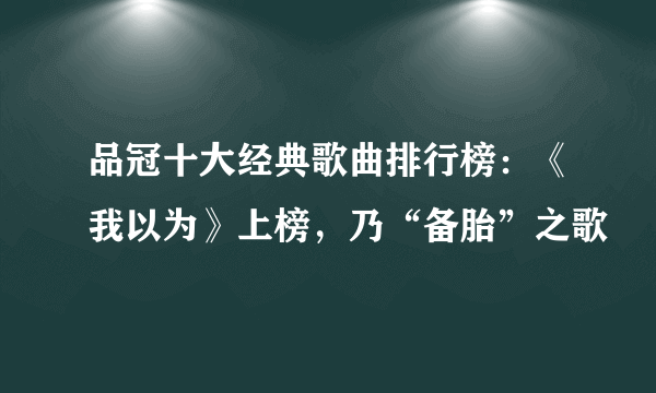 品冠十大经典歌曲排行榜：《我以为》上榜，乃“备胎”之歌