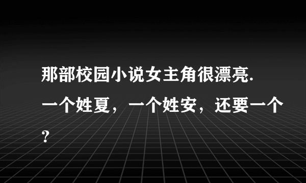 那部校园小说女主角很漂亮.一个姓夏，一个姓安，还要一个？