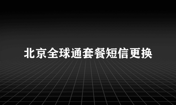 北京全球通套餐短信更换