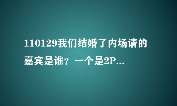 110129我们结婚了内场请的嘉宾是谁？一个是2PM里的 另一个是谁？还有 公布了新夫妇是谁了吗？