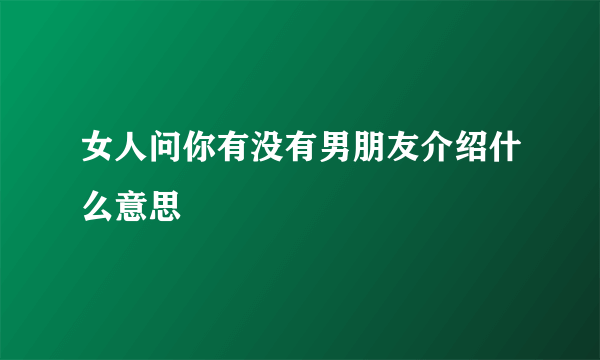 女人问你有没有男朋友介绍什么意思