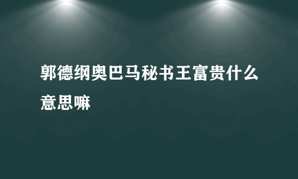 郭德纲奥巴马秘书王富贵什么意思嘛