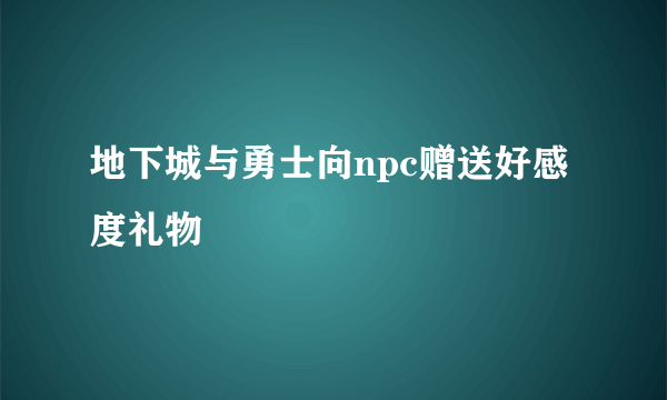 地下城与勇士向npc赠送好感度礼物