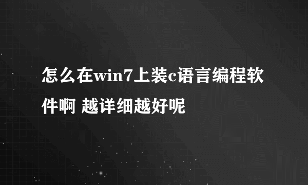 怎么在win7上装c语言编程软件啊 越详细越好呢