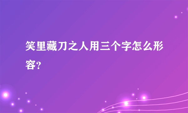 笑里藏刀之人用三个字怎么形容？