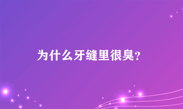 为什么牙缝里很臭？