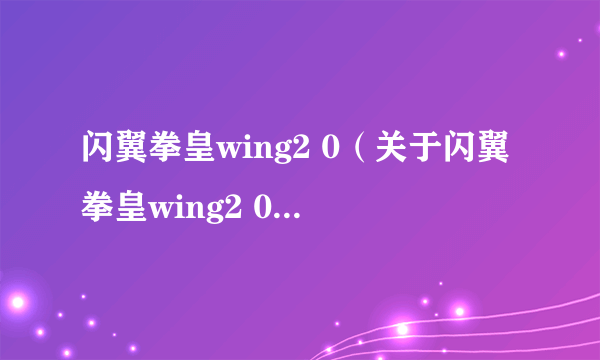 闪翼拳皇wing2 0（关于闪翼拳皇wing2 0的介绍）