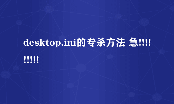 desktop.ini的专杀方法 急!!!!!!!!!