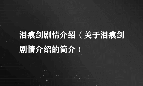 泪痕剑剧情介绍（关于泪痕剑剧情介绍的简介）