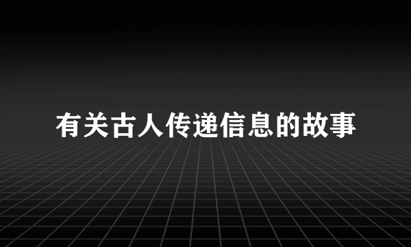 有关古人传递信息的故事