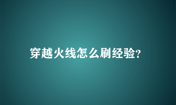 穿越火线怎么刷经验？