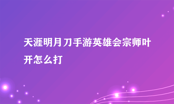 天涯明月刀手游英雄会宗师叶开怎么打