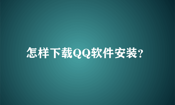 怎样下载QQ软件安装？