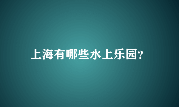 上海有哪些水上乐园？