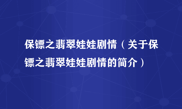 保镖之翡翠娃娃剧情（关于保镖之翡翠娃娃剧情的简介）