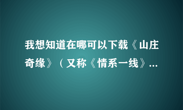 我想知道在哪可以下载《山庄奇缘》（又称《情系一线》或《赌情》或《心灵的冒险》）