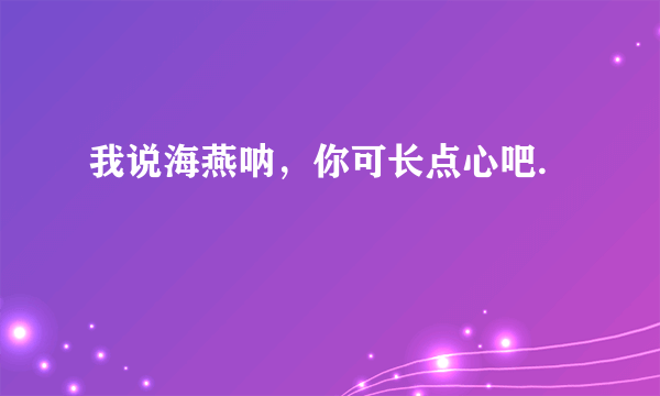 我说海燕呐，你可长点心吧.