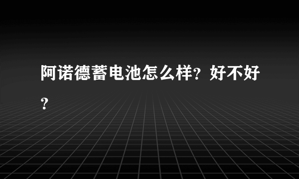 阿诺德蓄电池怎么样？好不好？