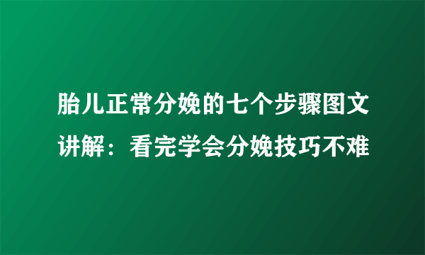 胎儿正常分娩的七个步骤图文讲解：看完学会分娩技巧不难