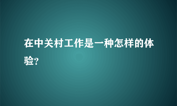 在中关村工作是一种怎样的体验？