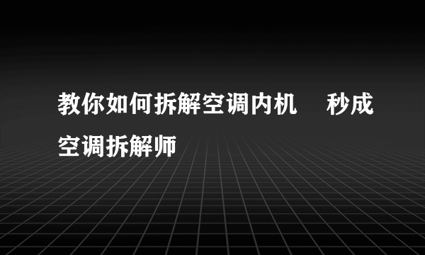 教你如何拆解空调内机    秒成空调拆解师