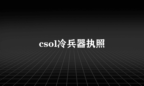 csol冷兵器执照