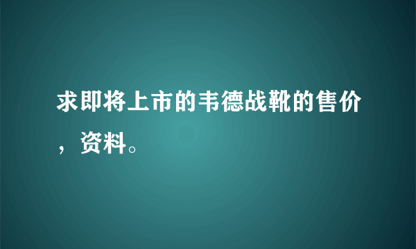 求即将上市的韦德战靴的售价，资料。